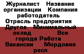 Журналист › Название организации ­ Компания-работодатель › Отрасль предприятия ­ Другое › Минимальный оклад ­ 25 000 - Все города Работа » Вакансии   . Мордовия респ.